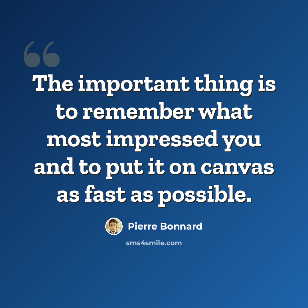 “The important thing is to remember what most impressed you and to put it on canvas as fast as possible.” quote by Pierre Bonnard
