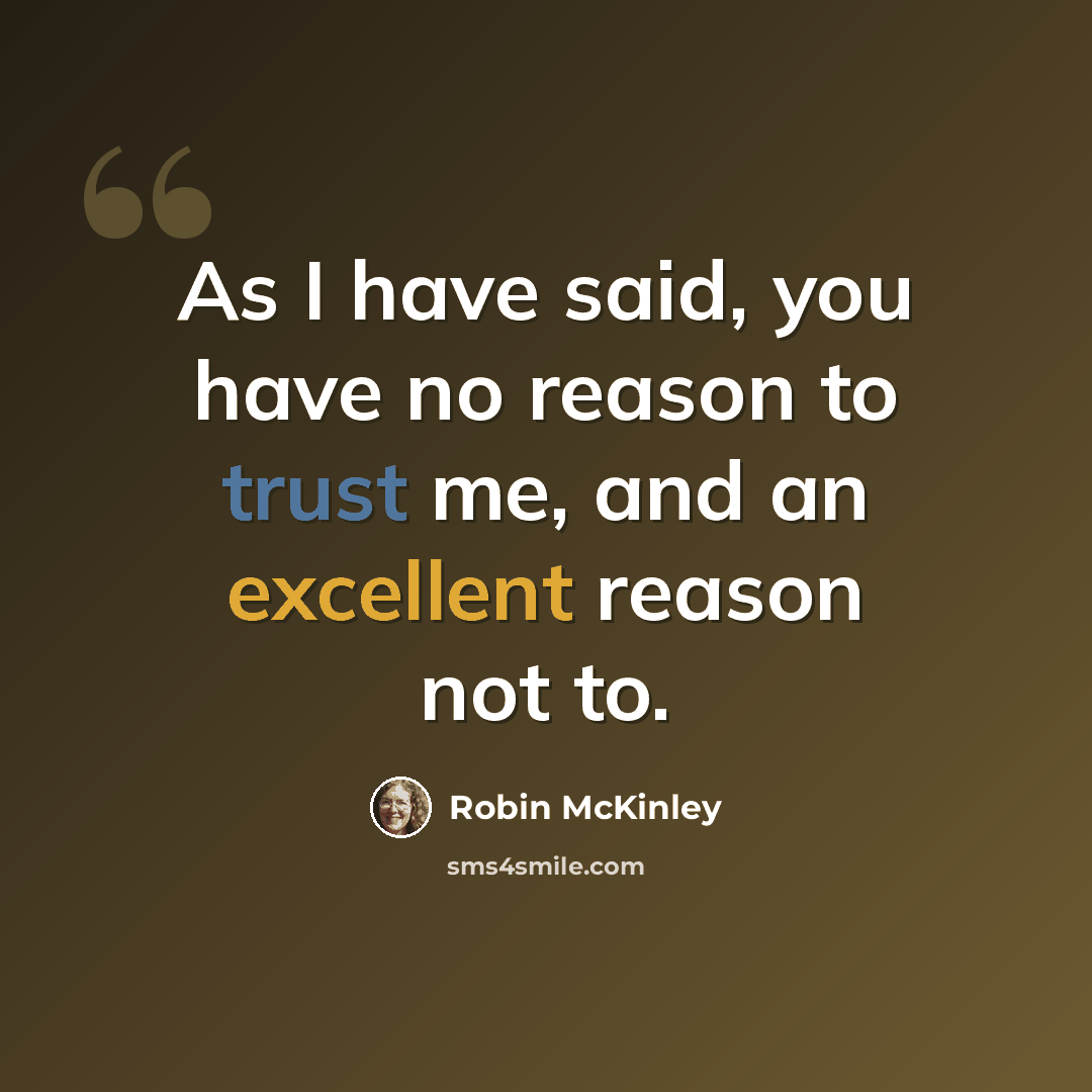 “As I have said, you have no reason to trust me, and an excellent reason not to.” quote by Robin McKinley
