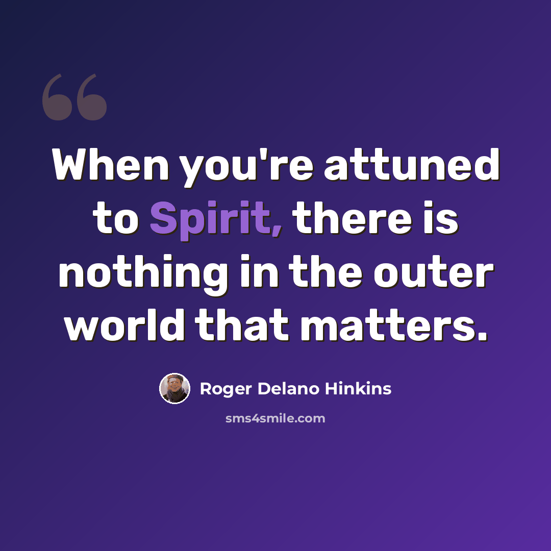 “When you're attuned to Spirit, there is nothing in the outer world that matters.” quote by Roger Delano Hinkins