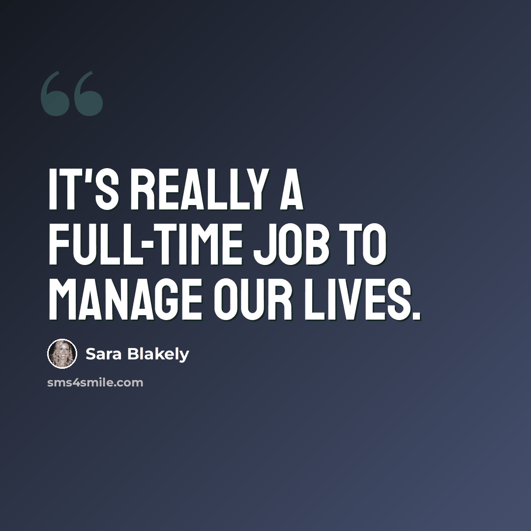 “It's really a full-time job to manage our lives.” quote by Sara Blakely