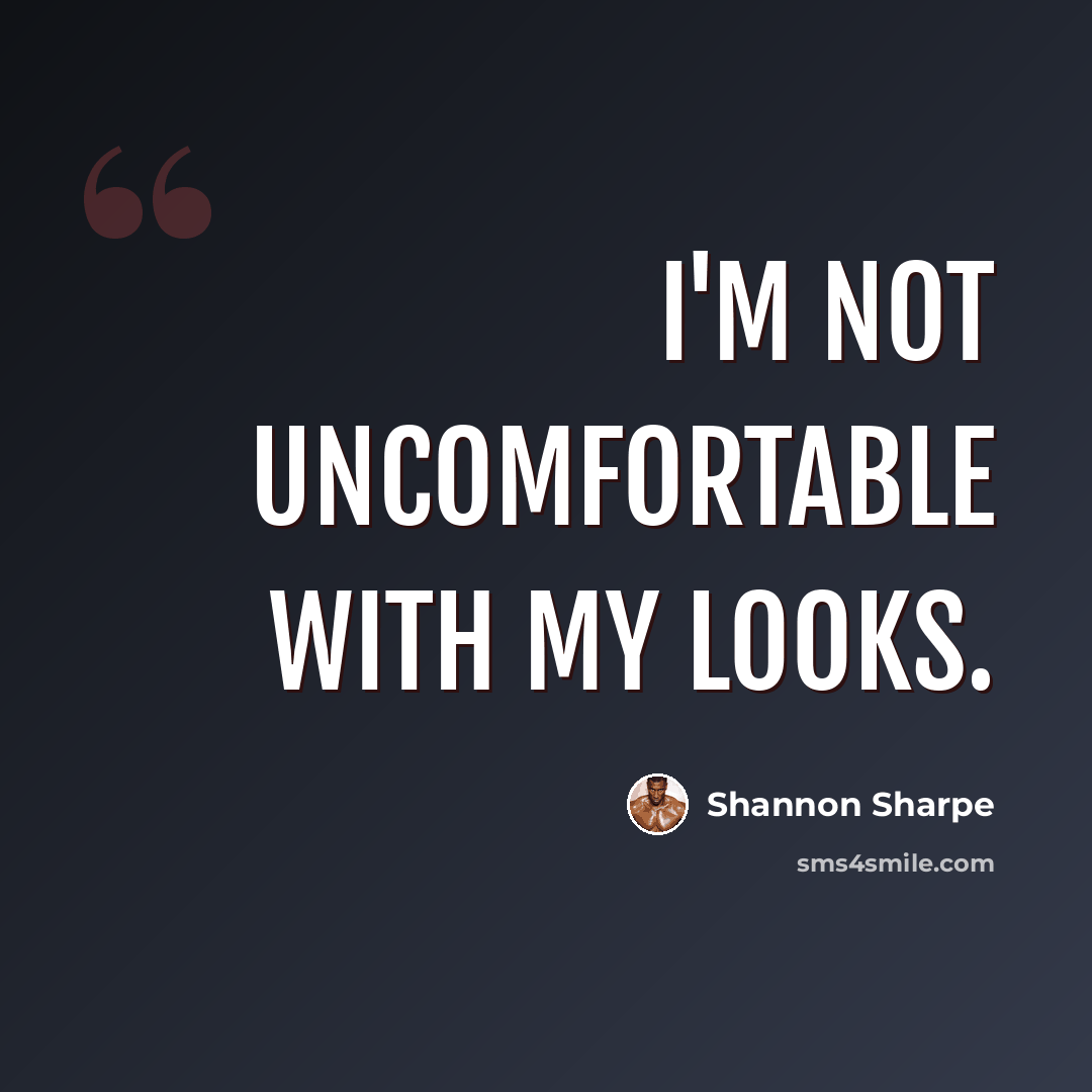 “I'm not uncomfortable with my looks.” quote by Shannon Sharpe