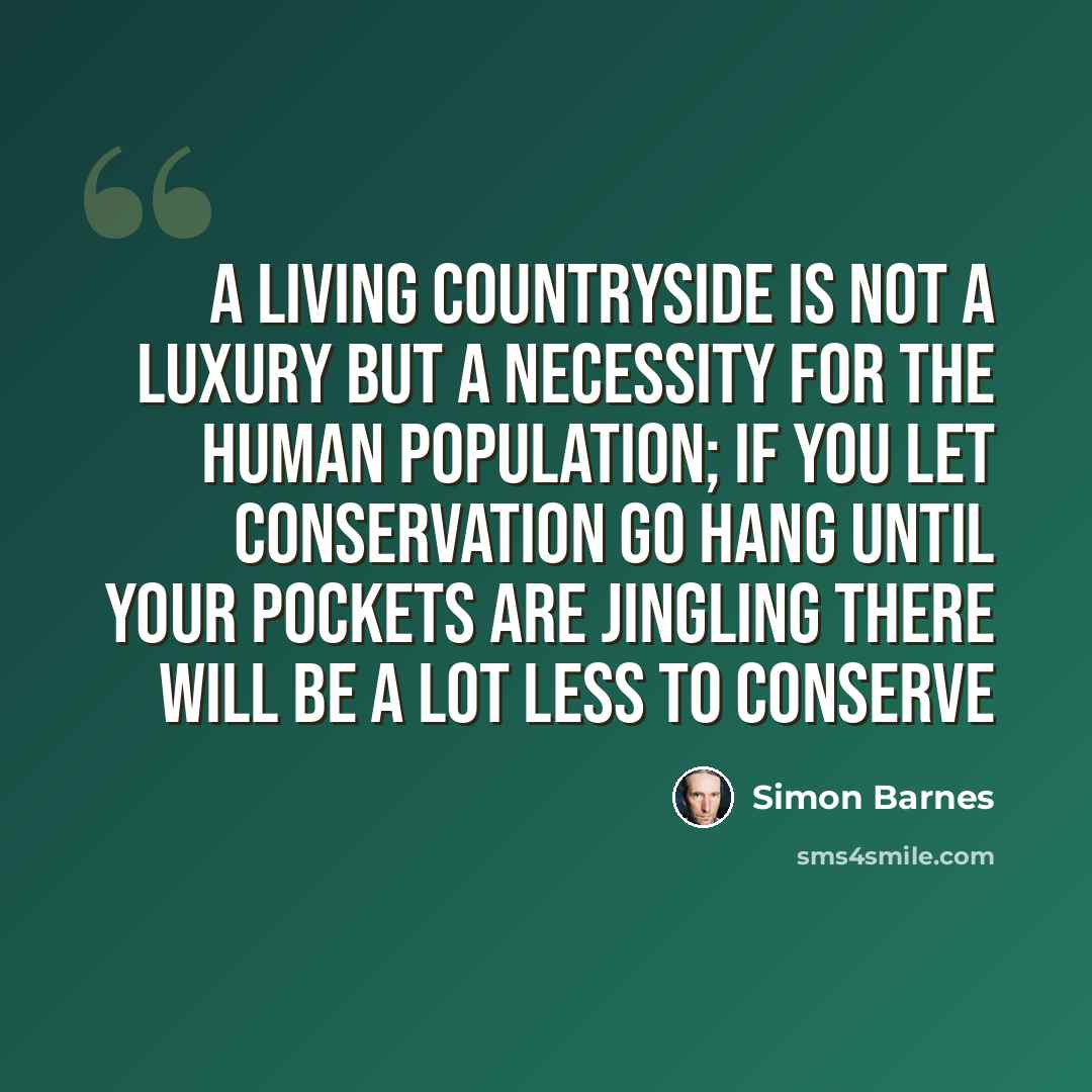 “A living countryside is not a luxury but a necessity for the human population; if you let conservation go hang until your pockets are jingling there will be a lot less to conserve” quote by Simon Barnes