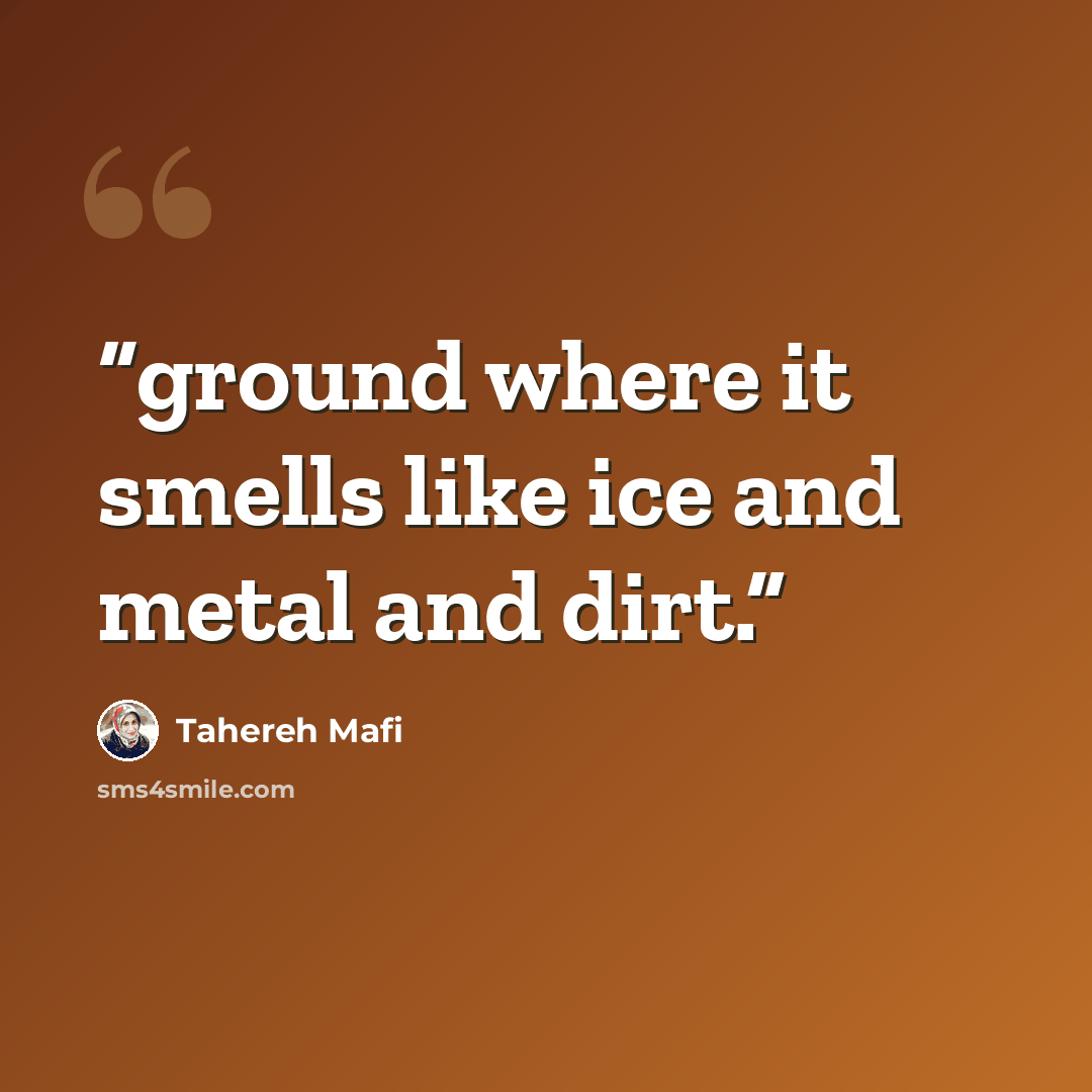 “ground where it smells like ice and metal and dirt.” quote by Tahereh Mafi
