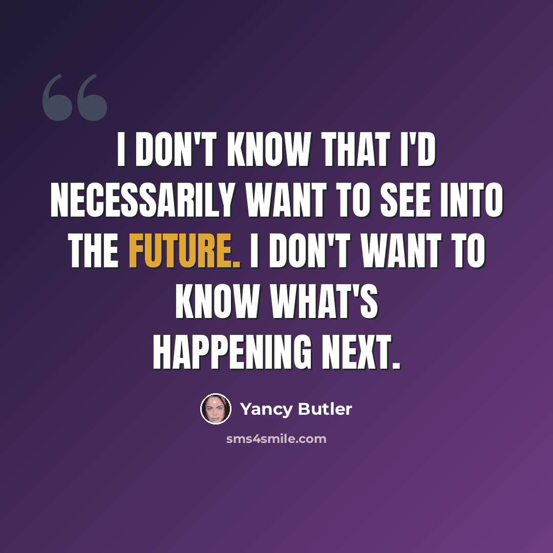 “I don't know that I'd necessarily want to see into the future. I don't want to know what's happening next.” quote by Yancy Butler