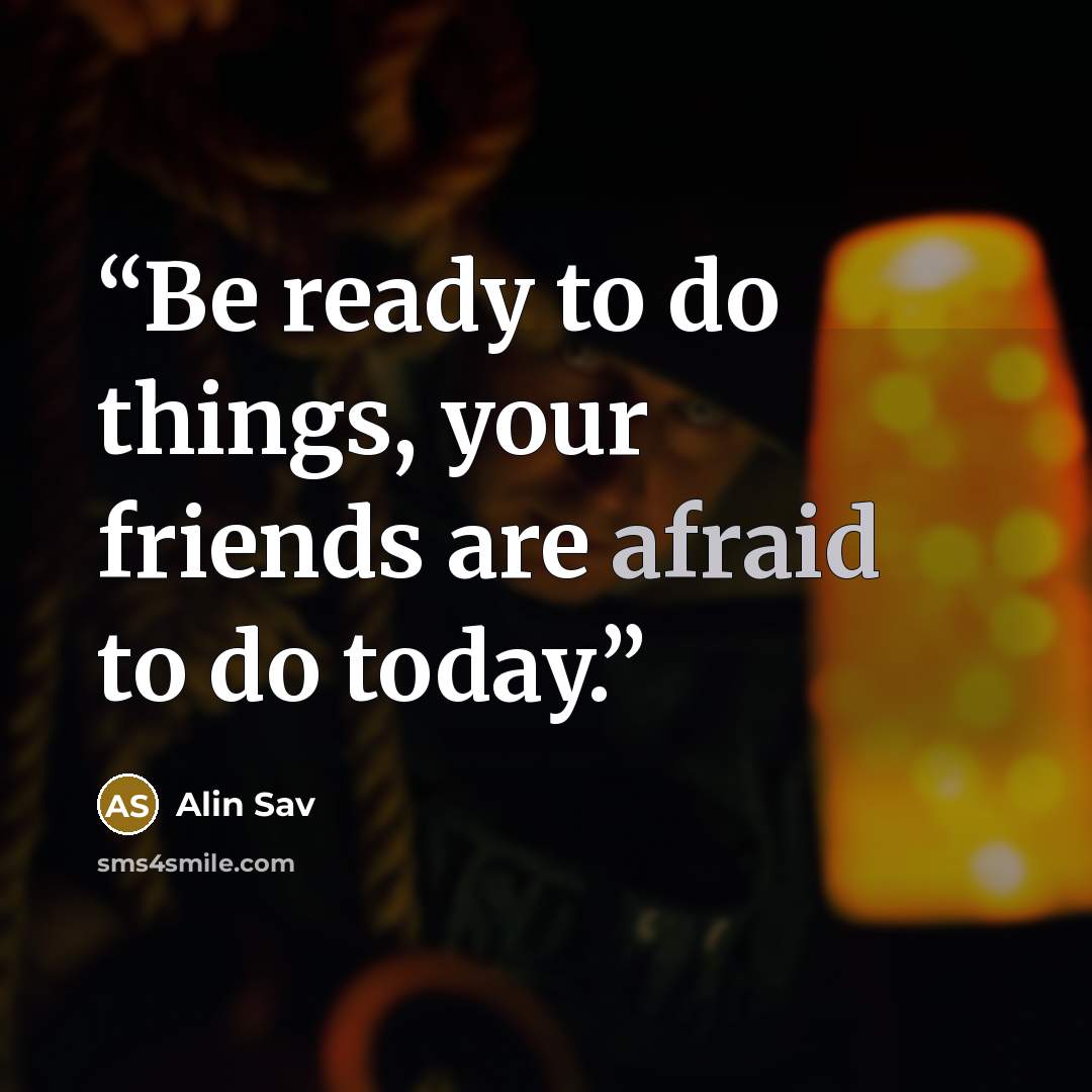 “Be ready to do things, your friends are afraid to do today.” quote by Alin Sav