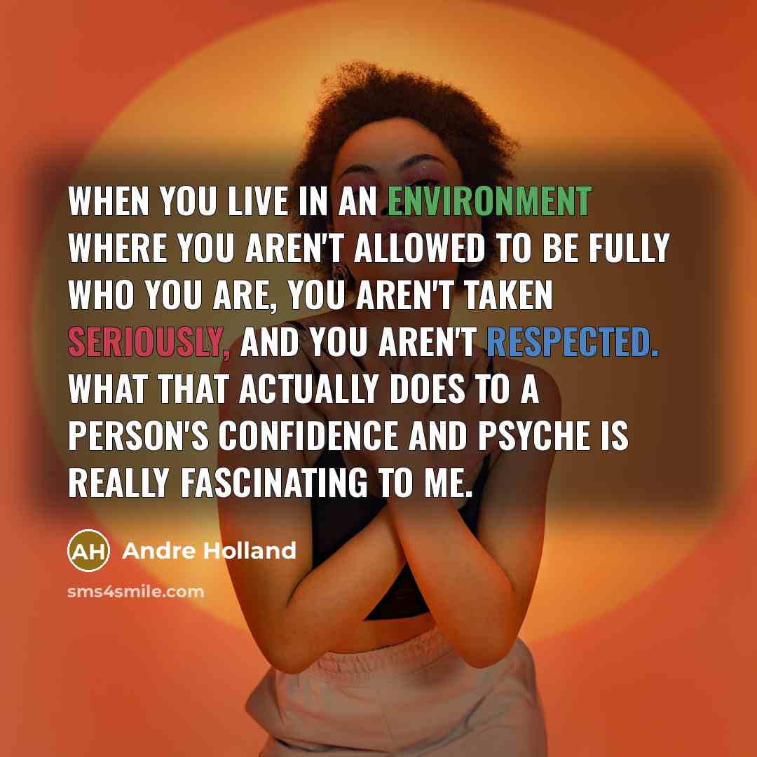 “When you live in an environment where you aren't allowed to be fully who you are, you aren't taken seriously, and you aren't respected. What that actually does to a person's confidence and psyche is really fascinating to me.” quote by Andre Holland
