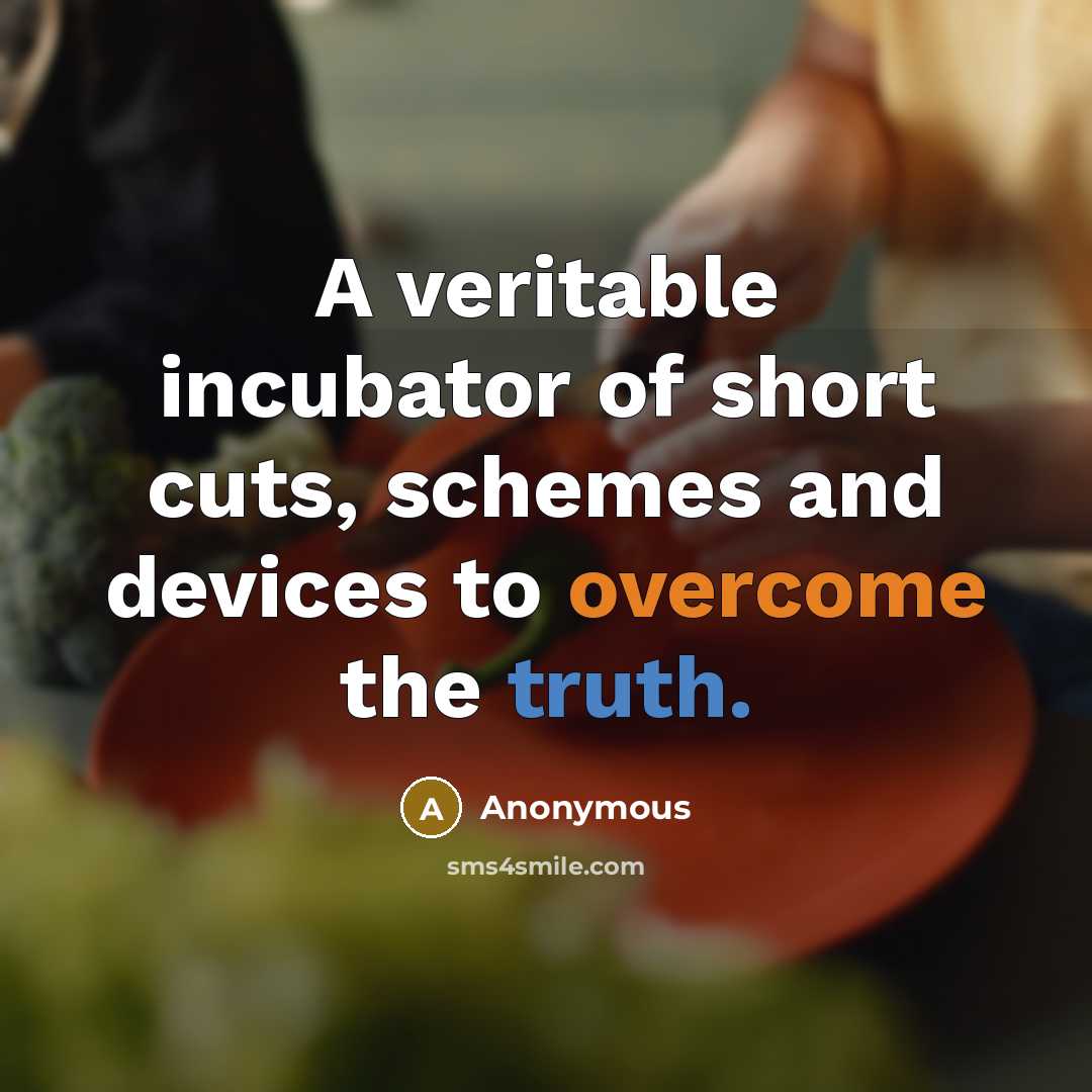 “A veritable incubator of short cuts, schemes and devices to overcome the truth.” quote by Anonymous