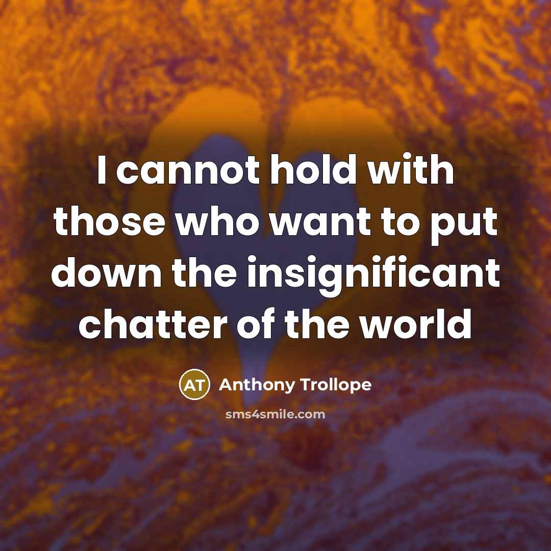 “I cannot hold with those who want to put down the insignificant chatter of the world” quote by Anthony Trollope