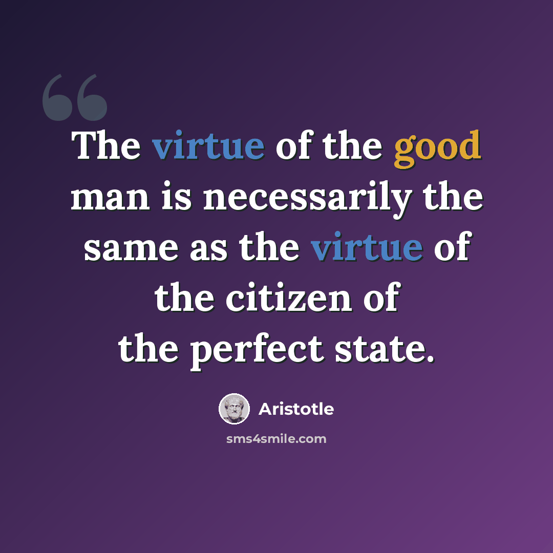“The virtue of the good man is necessarily the same as the virtue of the citizen of the perfect state.” quote by Aristotle