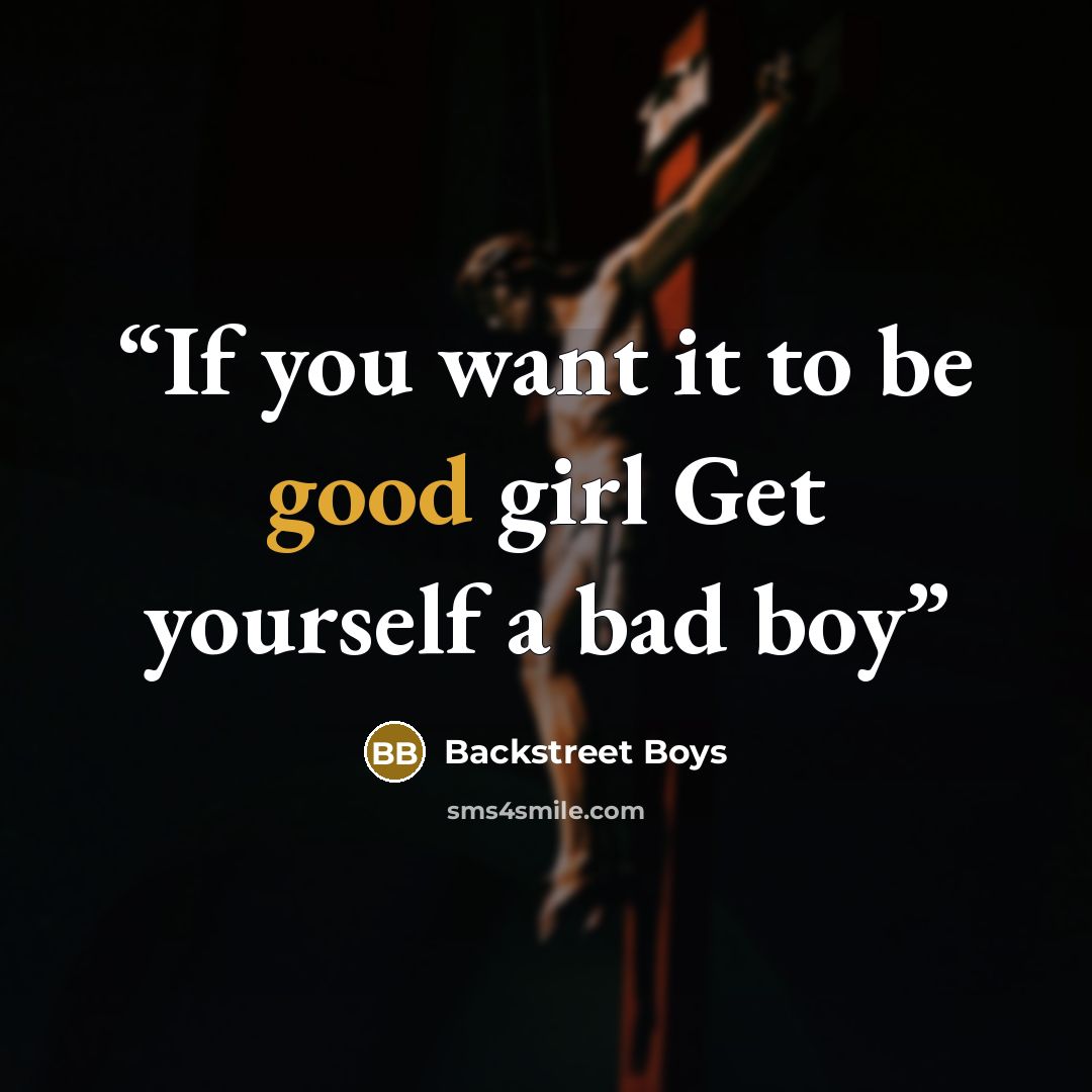 “If you want it to be good girl Get yourself a bad boy” quote by Backstreet Boys