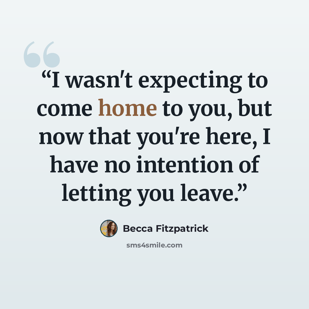 “I wasn't expecting to come home to you, but now that you're here, I have no intention of letting you leave.” quote by Becca Fitzpatrick