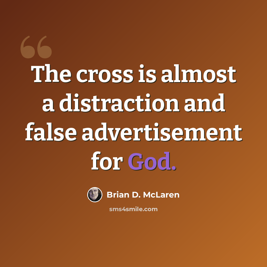 “The cross is almost a distraction and false advertisement for God.” quote by Brian D. McLaren