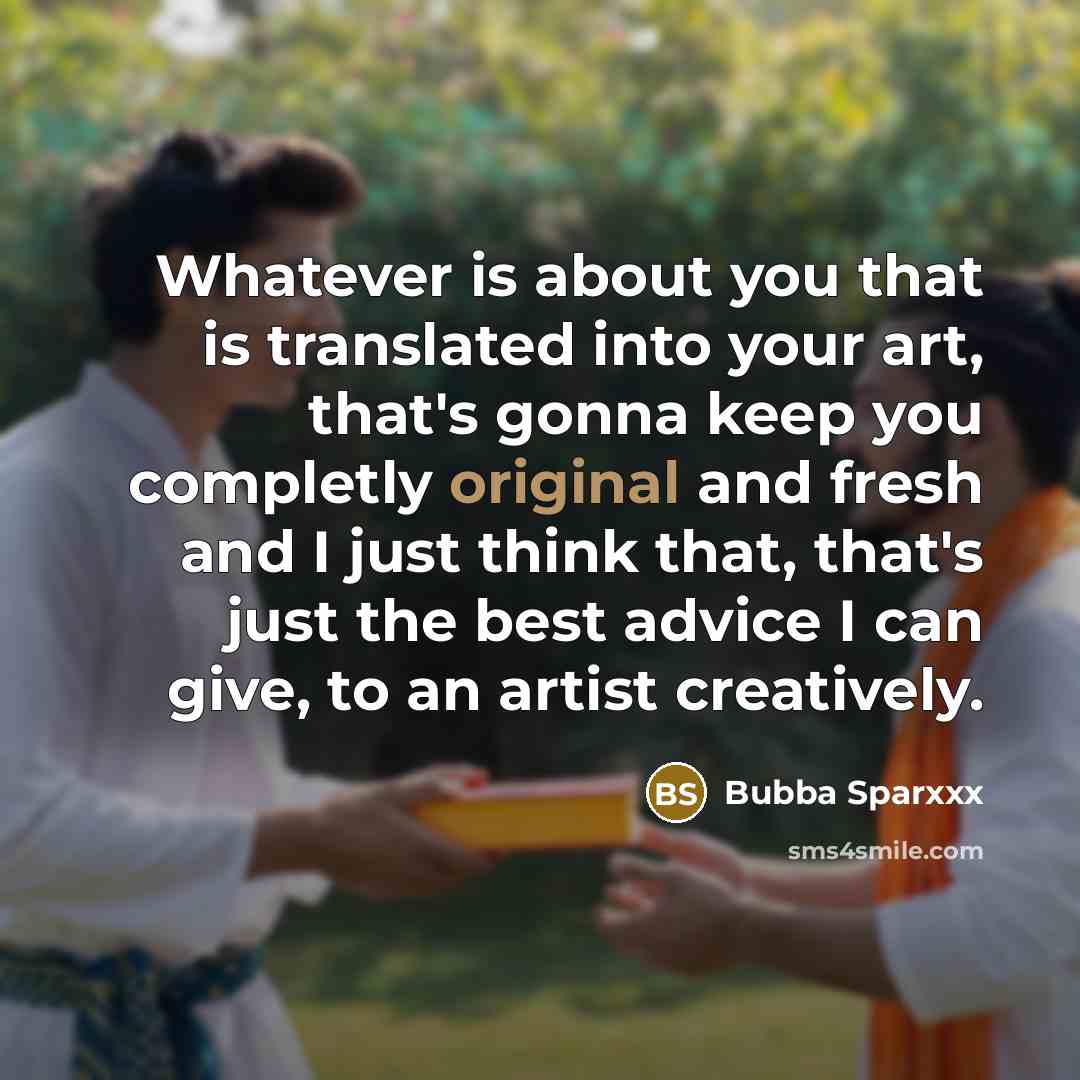“Whatever is about you that is translated into your art, that's gonna keep you completly original and fresh and I just think that, that's just the best advice I can give, to an artist creatively.” quote by Bubba Sparxxx