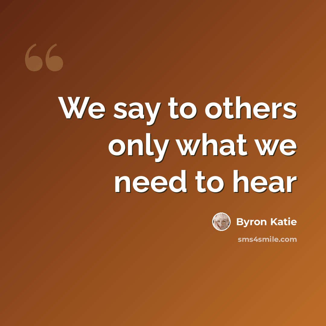 “We say to others only what we need to hear” quote by Byron Katie