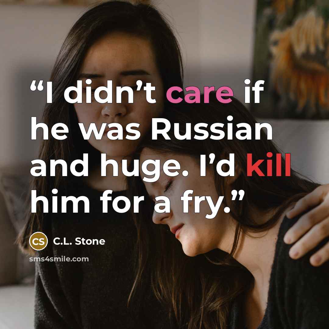 “I didn’t care if he was Russian and huge. I’d kill him for a fry.” quote by C.L. Stone