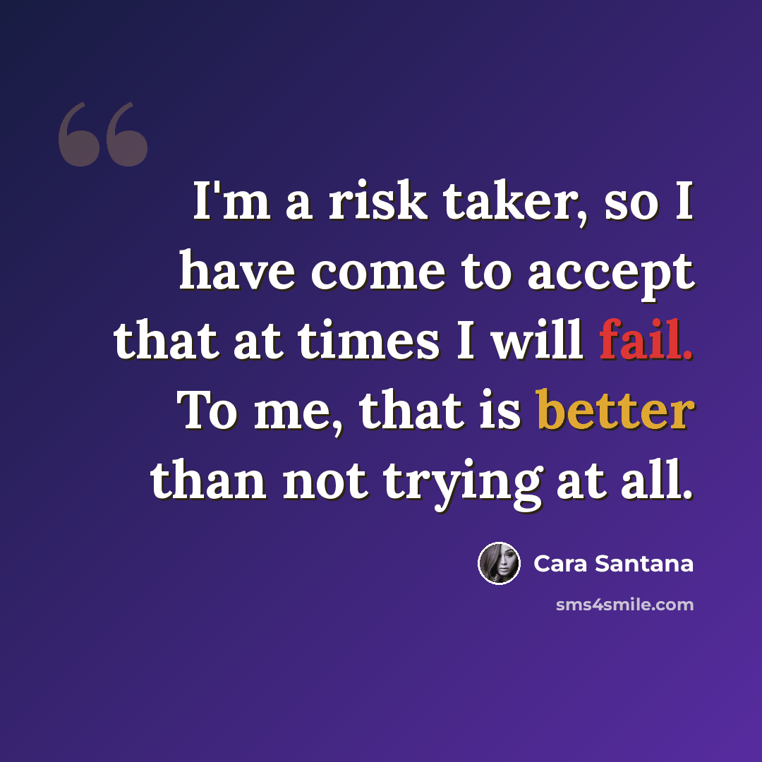 “I'm a risk taker, so I have come to accept that at times I will fail. To me, that is better than not trying at all.” quote by Cara Santana