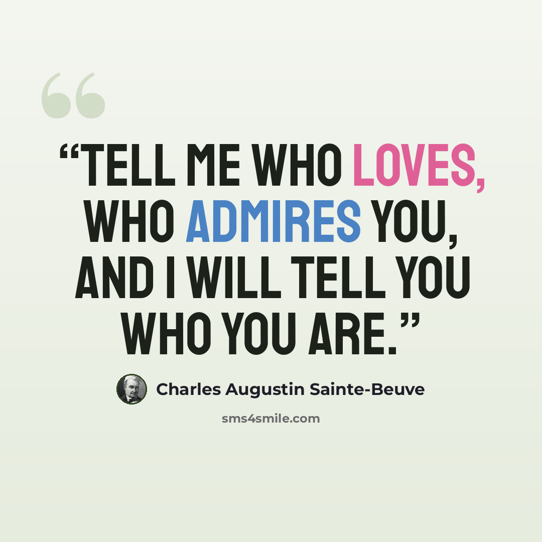 “Tell me who loves, who admires you, and I will tell you who you are.” quote by Charles Augustin Sainte-Beuve