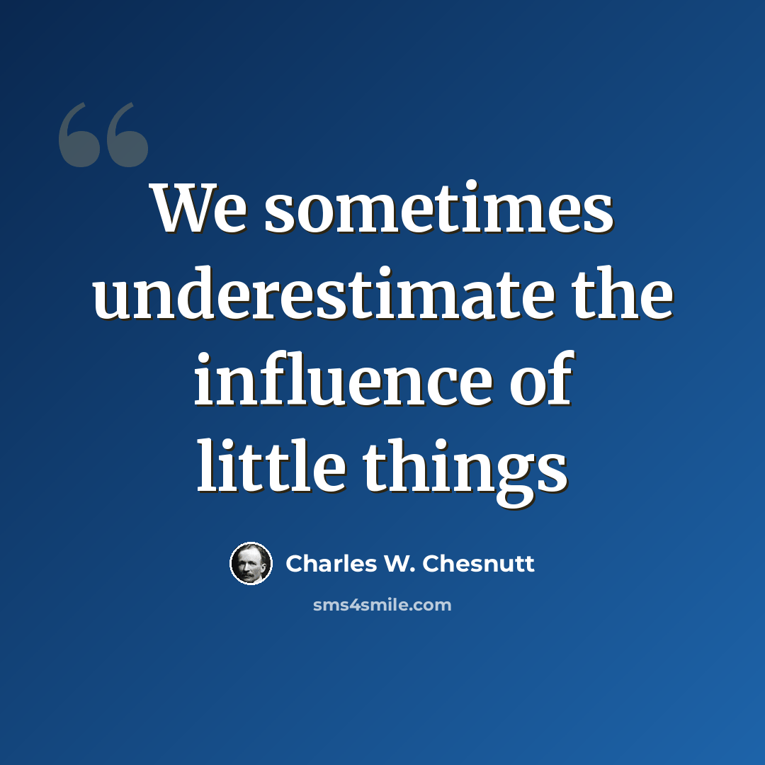 “We sometimes underestimate the influence of little things” quote by Charles W. Chesnutt