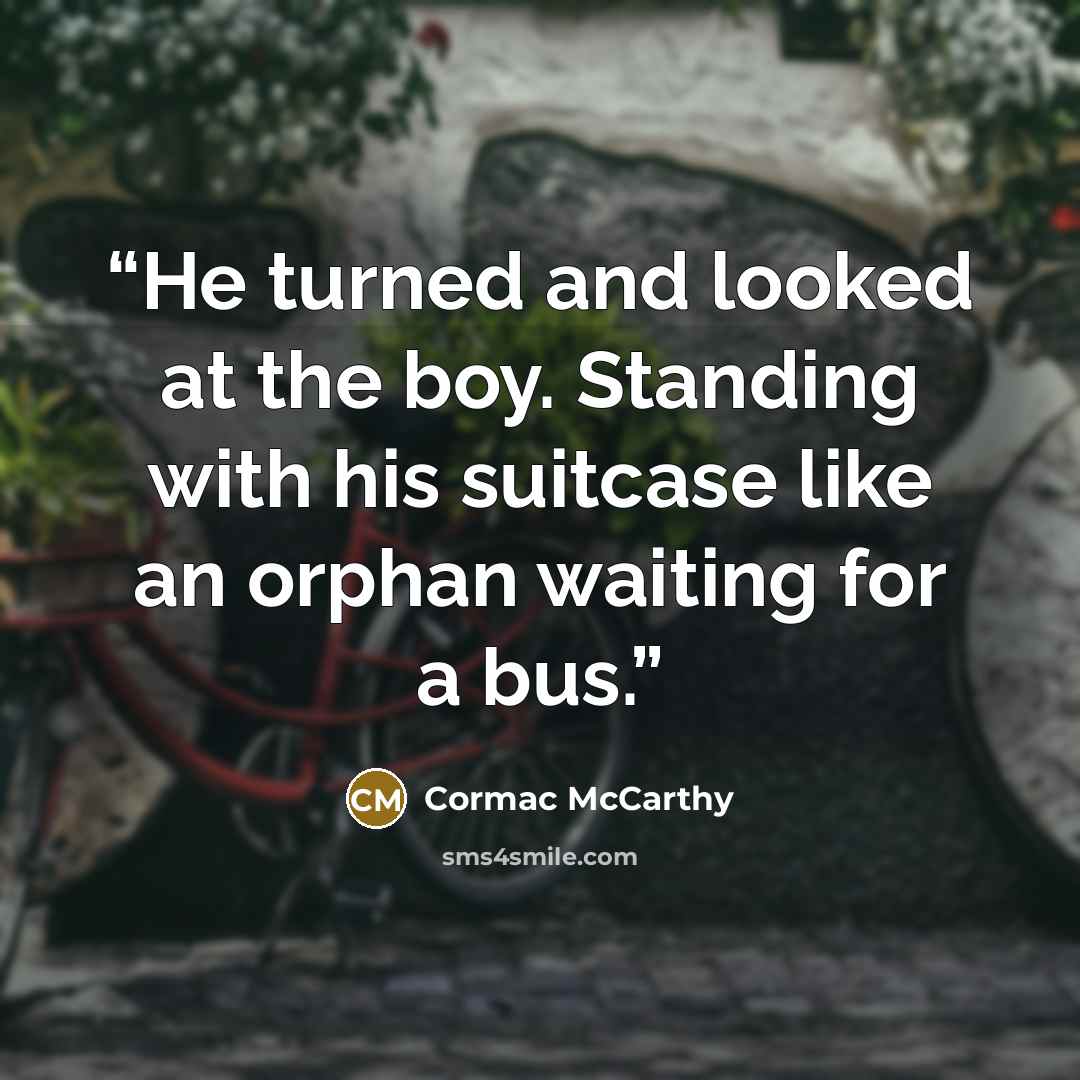 “He turned and looked at the boy. Standing with his suitcase like an orphan waiting for a bus.” quote by Cormac McCarthy