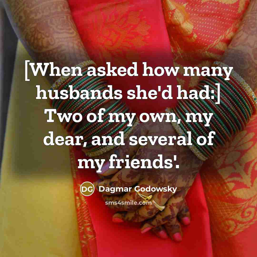 “[When asked how many husbands she'd had:] Two of my own, my dear, and several of my friends'.” quote by Dagmar Godowsky