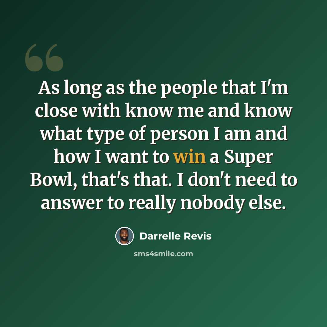 “As long as the people that I'm close with know me and know what type of person I am and how I want to win a Super Bowl, that's that. I don't need to answer to really nobody else.” quote by Darrelle Revis