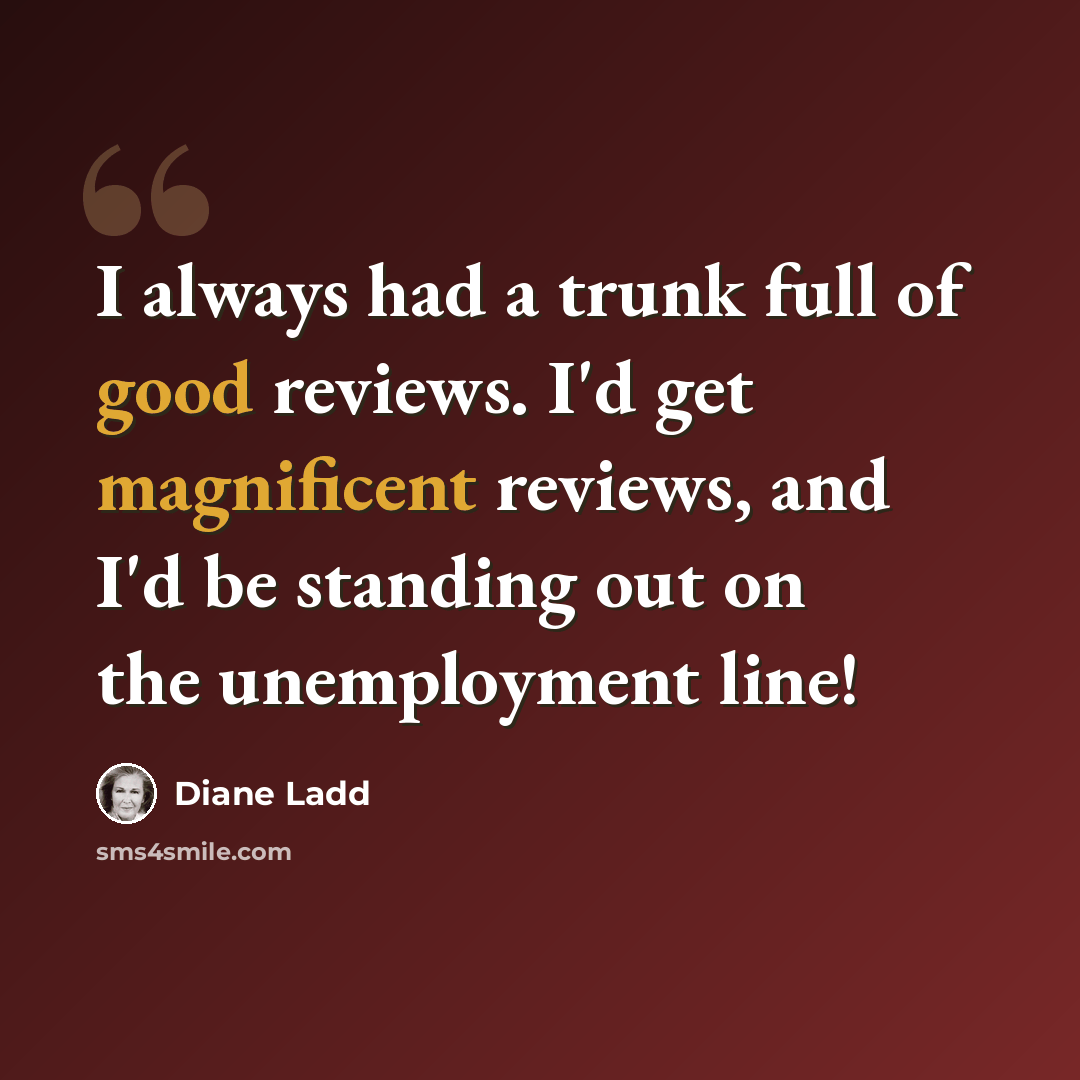 “I always had a trunk full of good reviews. I'd get magnificent reviews, and I'd be standing out on the unemployment line!” quote by Diane Ladd
