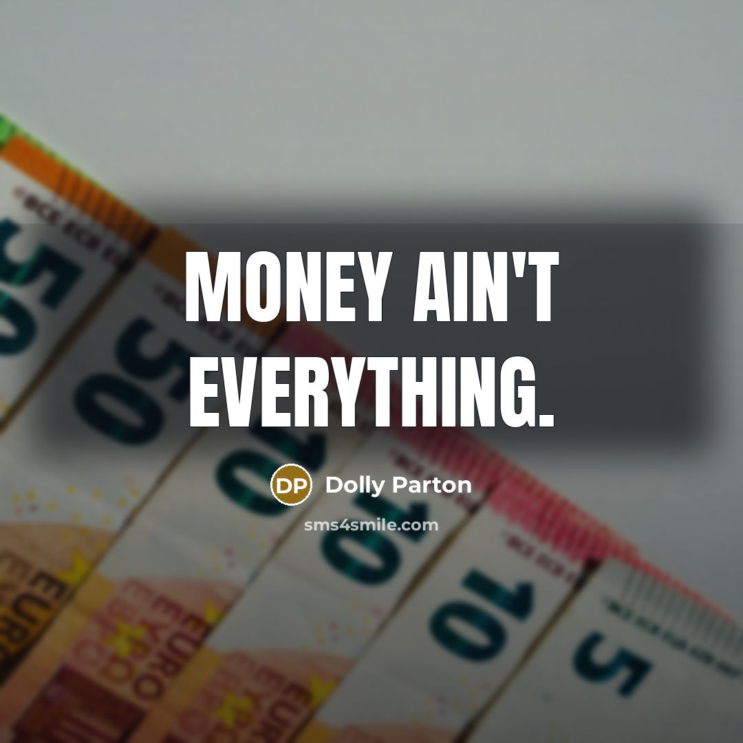 “Money ain't everything.” quote by Dolly Parton