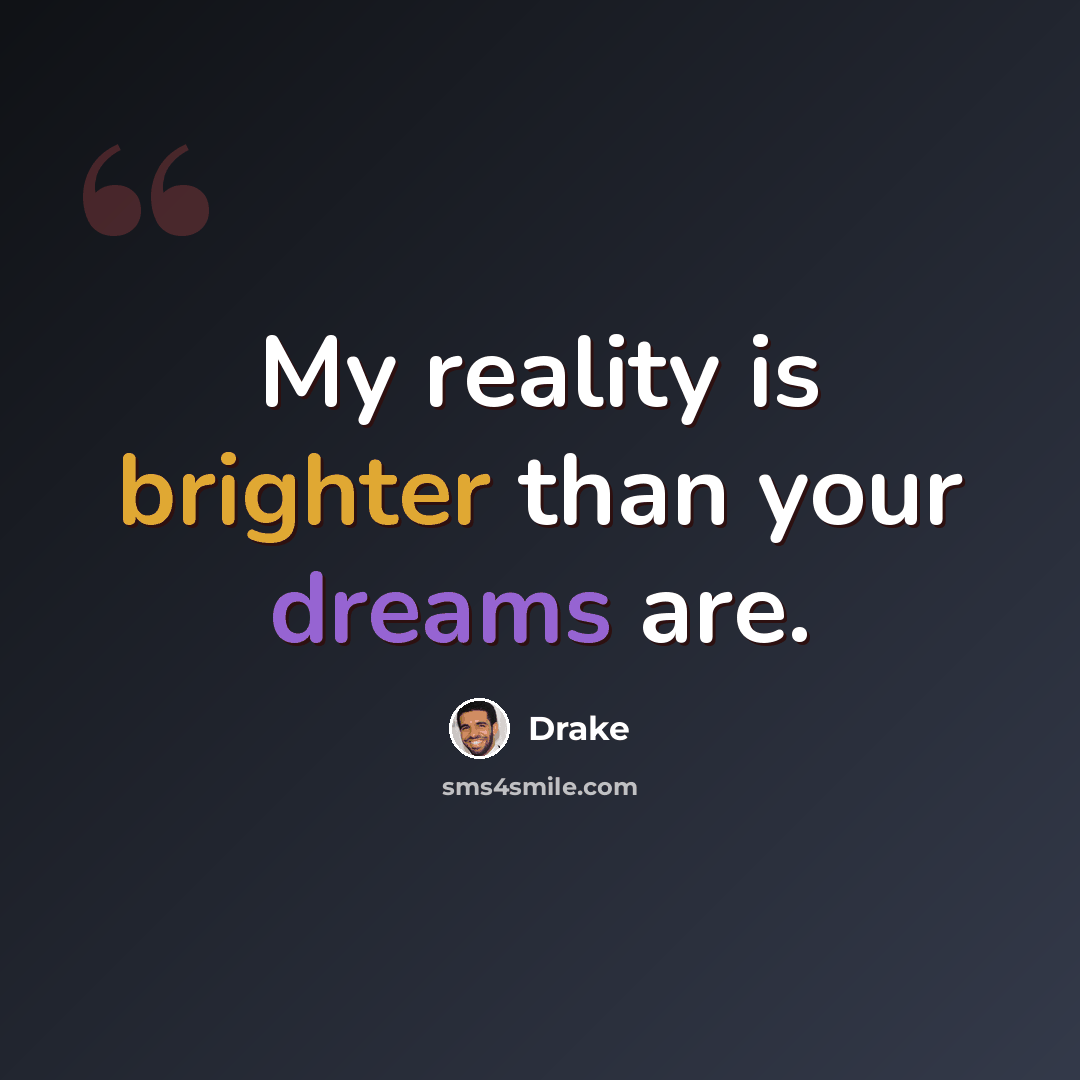 “My reality is brighter than your dreams are.” quote by Drake