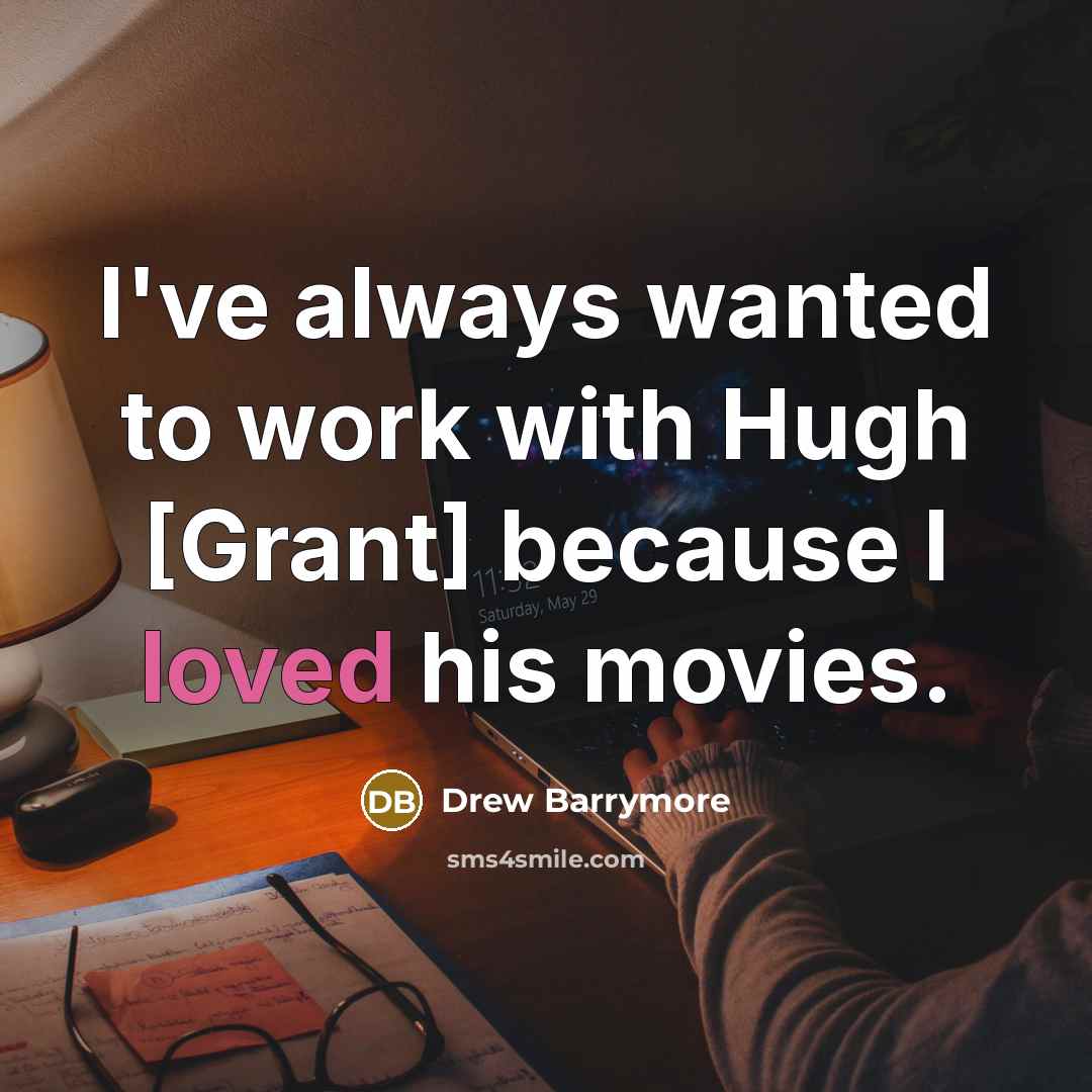 “I've always wanted to work with Hugh [Grant] because I loved his movies.” quote by Drew Barrymore
