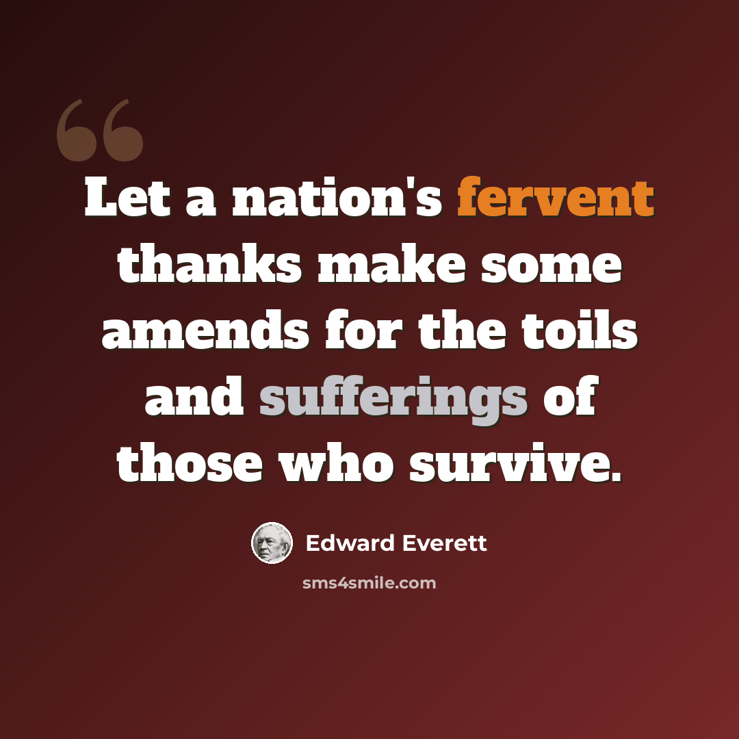 “Let a nation's fervent thanks make some amends for the toils and sufferings of those who survive.” quote by Edward Everett