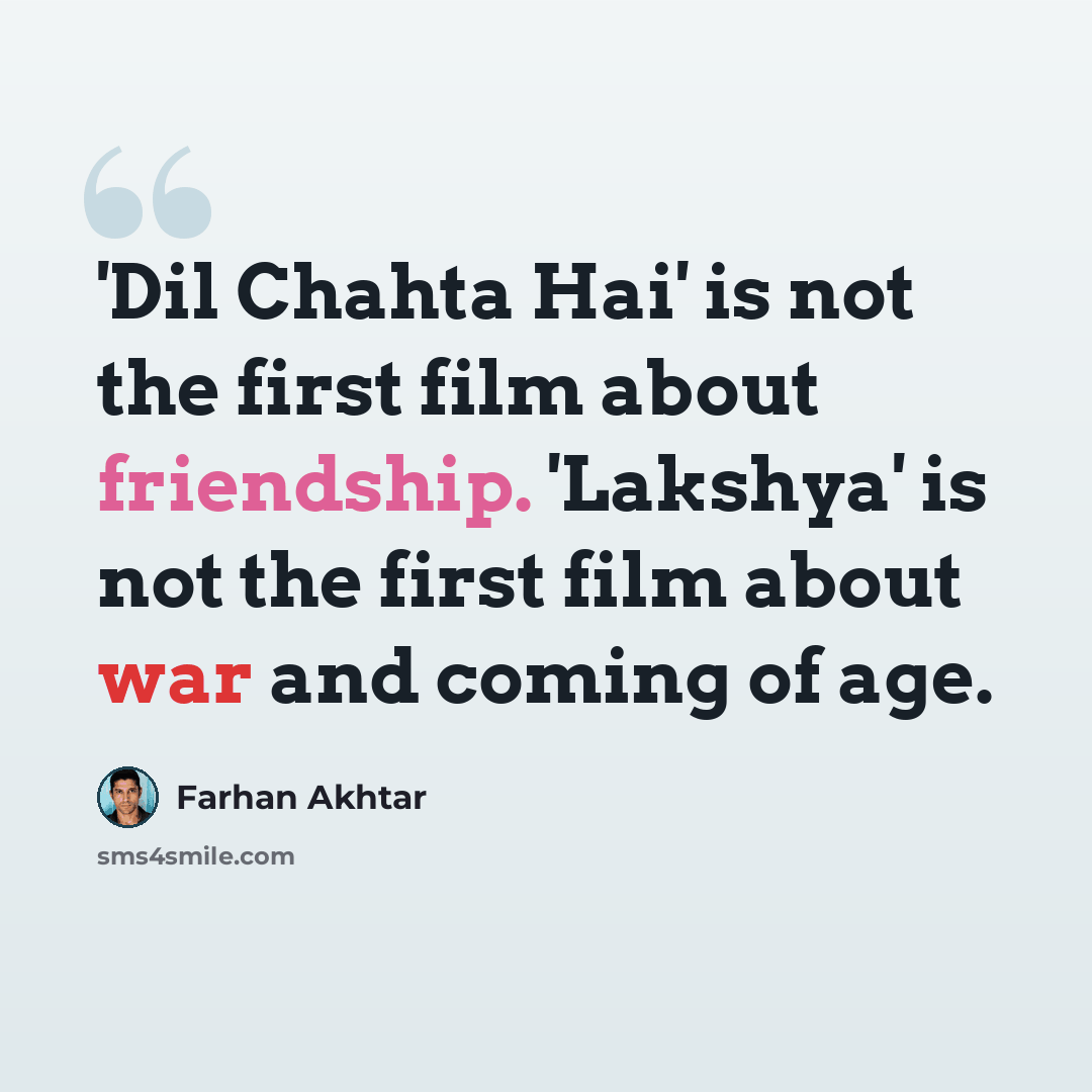 “'Dil Chahta Hai' is not the first film about friendship. 'Lakshya' is not the first film about war and coming of age.” quote by Farhan Akhtar