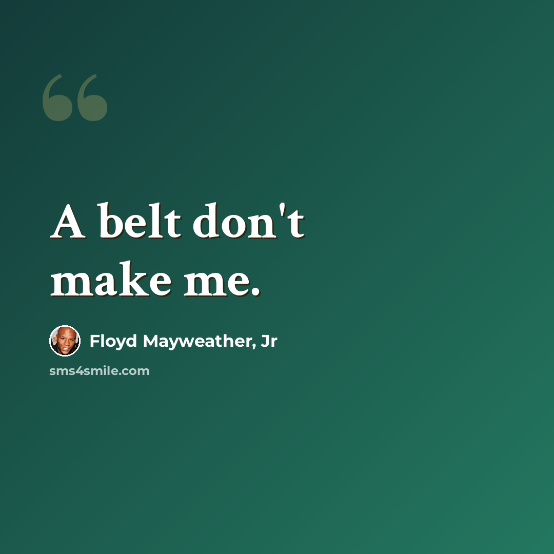 “A belt don't make me.” quote by Floyd Mayweather, Jr