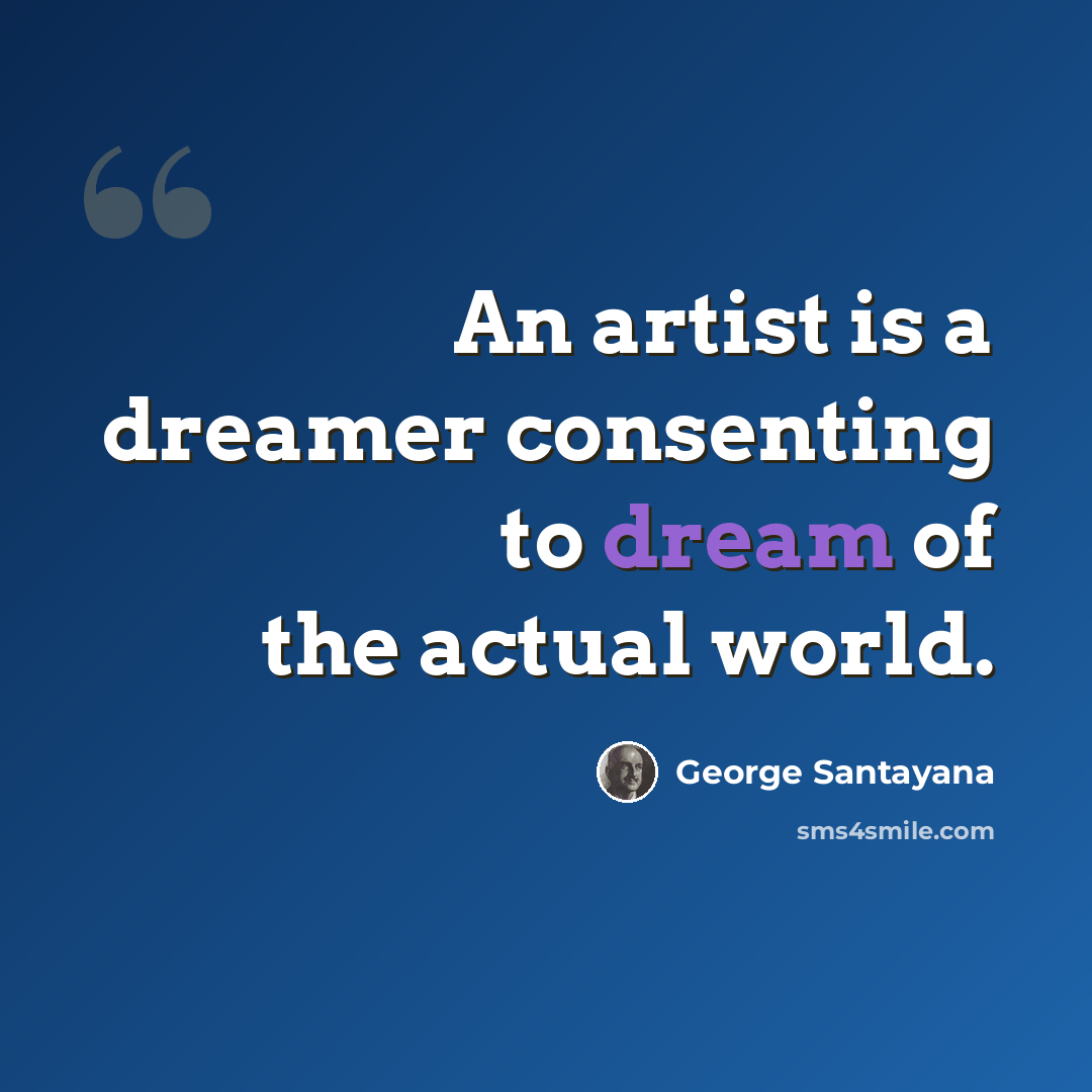 “An artist is a dreamer consenting to dream of the actual world.” quote by George Santayana