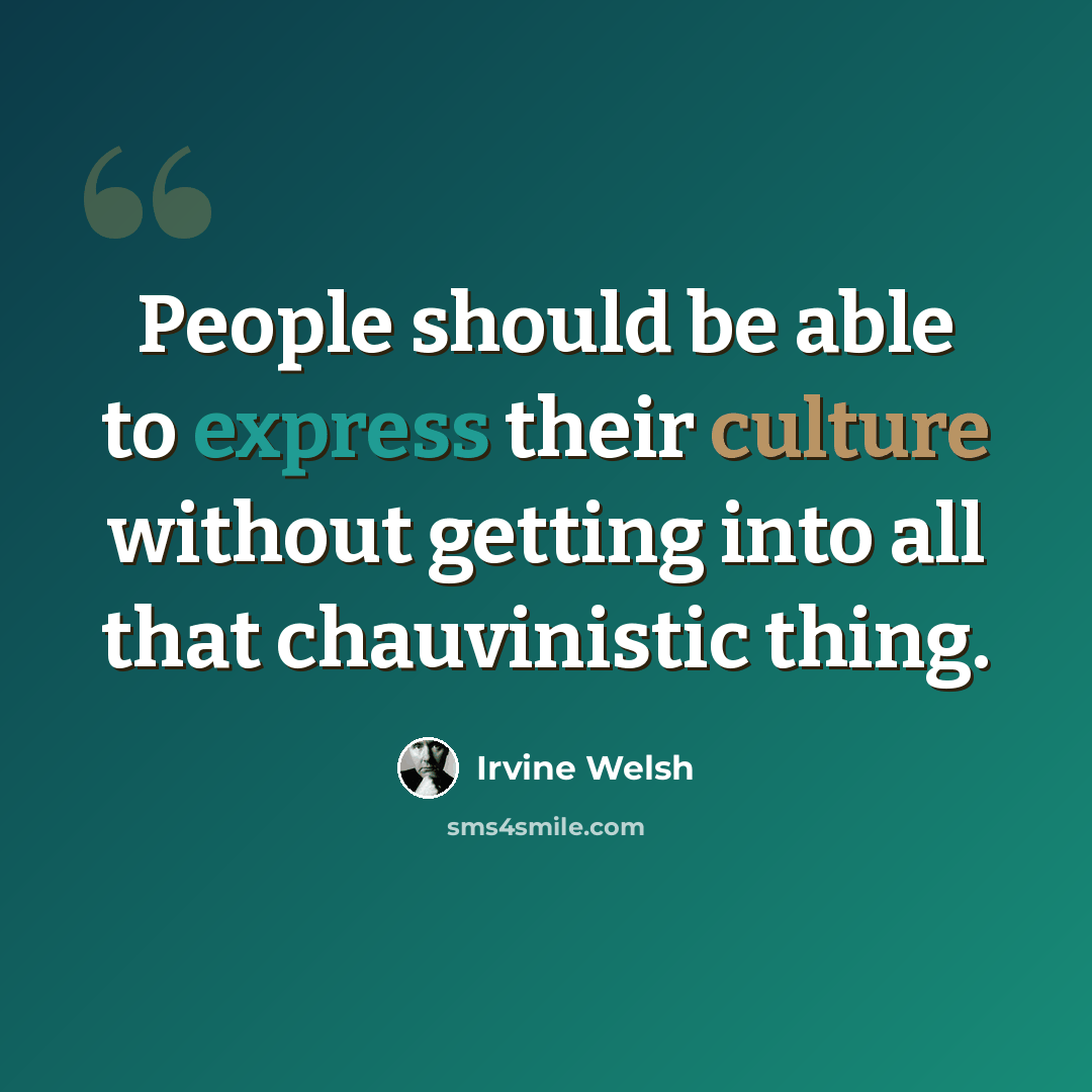 “People should be able to express their culture without getting into all that chauvinistic thing.” quote by Irvine Welsh