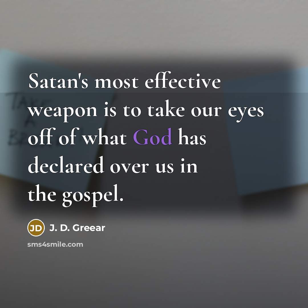 “Satan's most effective weapon is to take our eyes off of what God has declared over us in the gospel.” quote by J. D. Greear