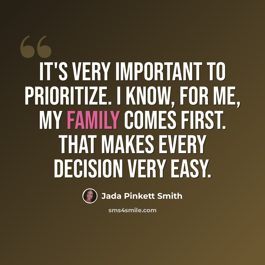 “It's very important to prioritize. I know, for me, my family comes first. That makes every decision very easy.” quote by Jada Pinkett Smith