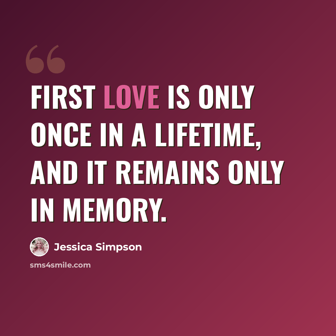 “First love is only once in a lifetime, and it remains only in memory.” quote by Jessica Simpson