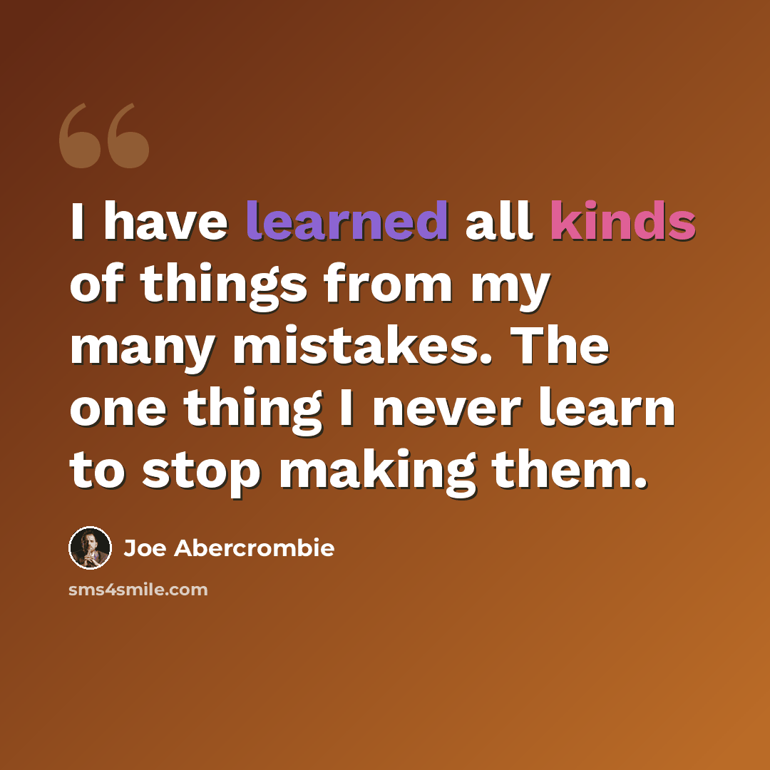 “I have learned all kinds of things from my many mistakes. The one thing I never learn to stop making them.” quote by Joe Abercrombie