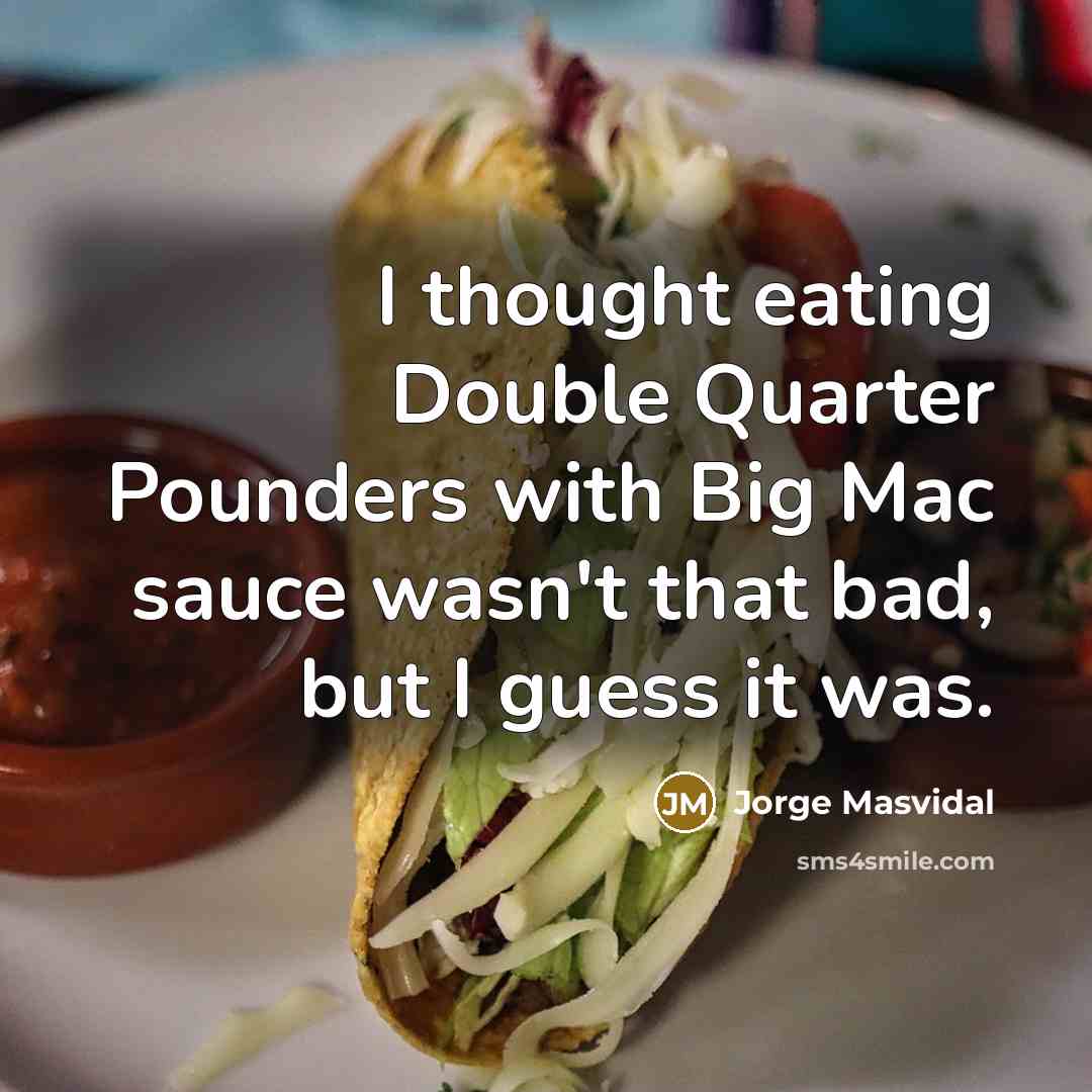 “I thought eating Double Quarter Pounders with Big Mac sauce wasn't that bad, but I guess it was.” quote by Jorge Masvidal