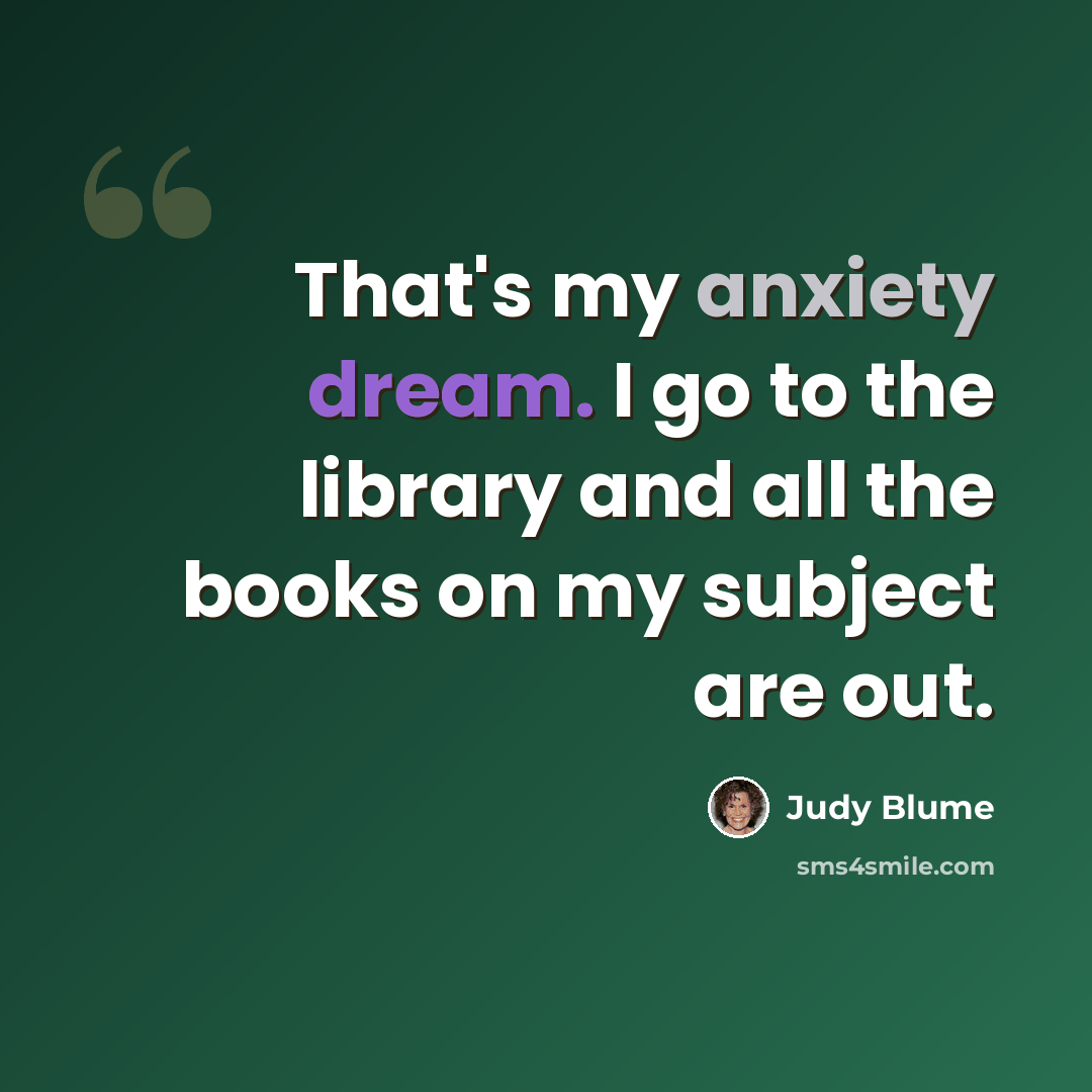 “That's my anxiety dream. I go to the library and all the books on my subject are out.” quote by Judy Blume