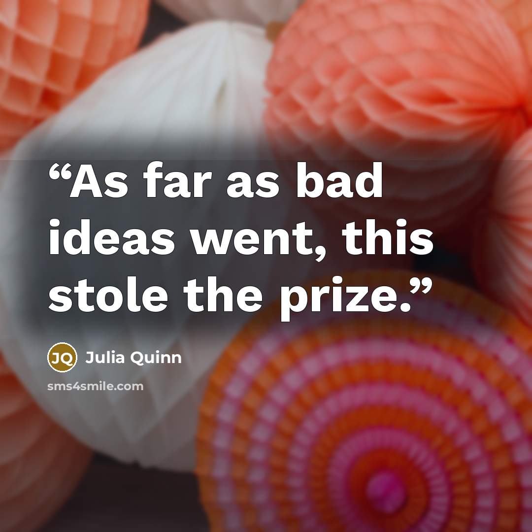 “As far as bad ideas went, this stole the prize.” quote by Julia Quinn
