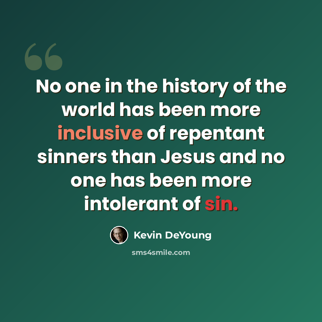 “No one in the history of the world has been more inclusive of repentant sinners than Jesus and no one has been more intolerant of sin.” quote by Kevin DeYoung