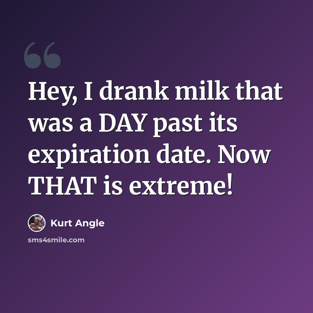“Hey, I drank milk that was a DAY past its expiration date. Now THAT is extreme!” quote by Kurt Angle