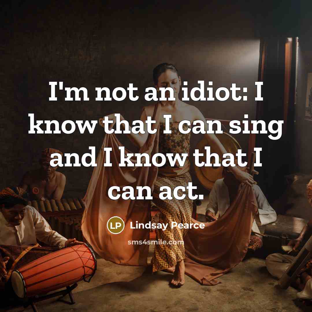 “I'm not an idiot: I know that I can sing and I know that I can act.” quote by Lindsay Pearce