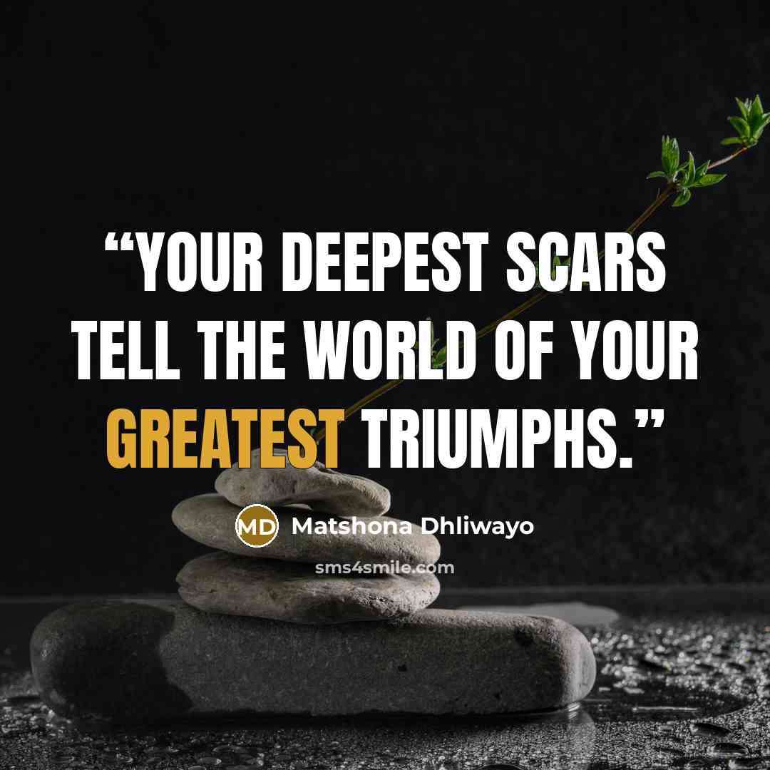 “Your deepest scars tell the world of your greatest triumphs.” quote by Matshona Dhliwayo