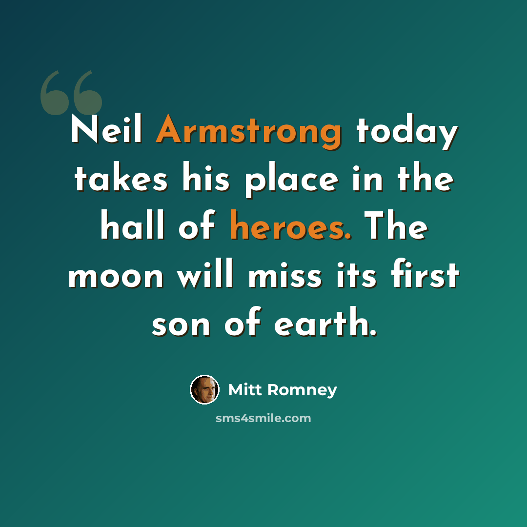 “Neil Armstrong today takes his place in the hall of heroes. The moon will miss its first son of earth.” quote by Mitt Romney