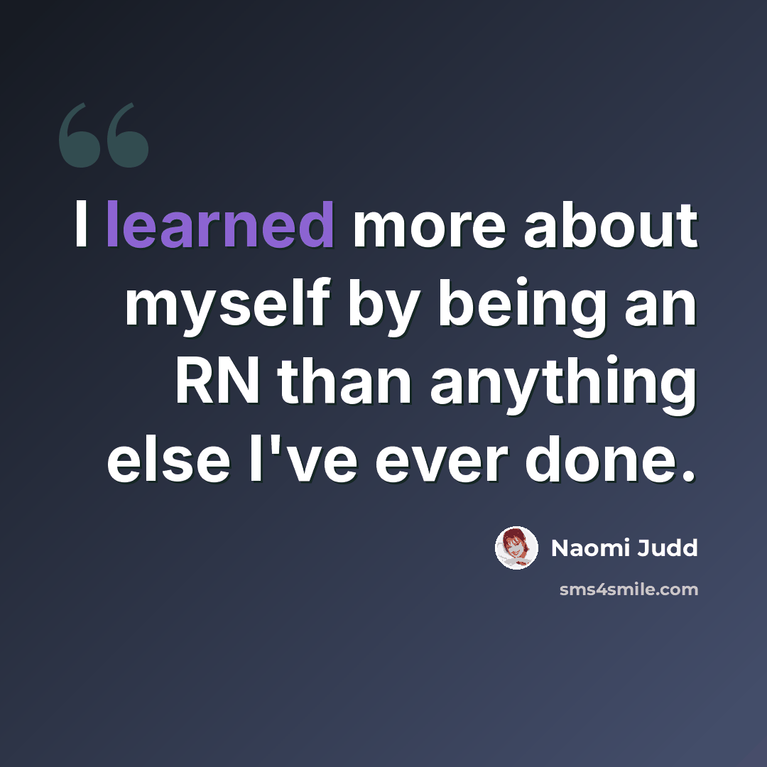 “I learned more about myself by being an RN than anything else I've ever done.” quote by Naomi Judd