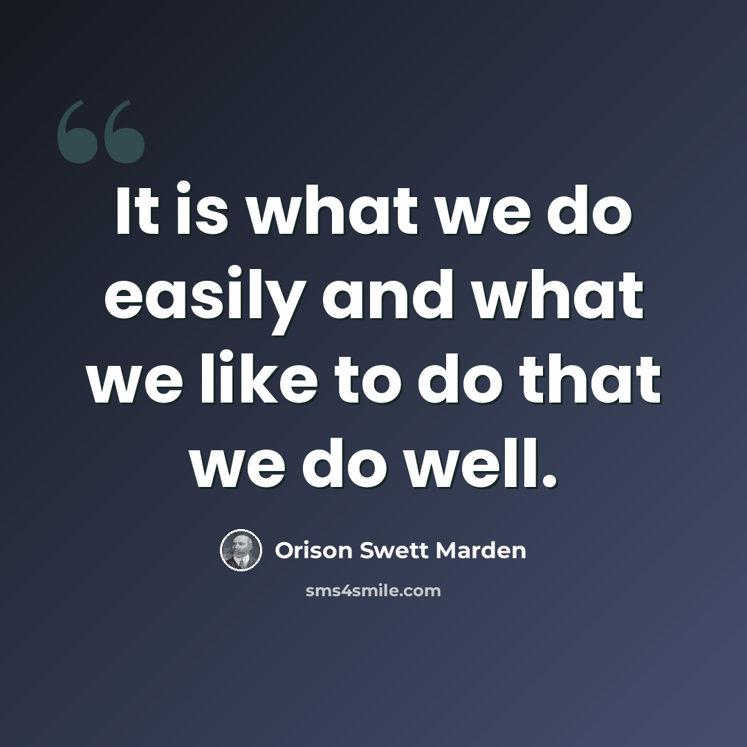 “It is what we do easily and what we like to do that we do well.” quote by Orison Swett Marden