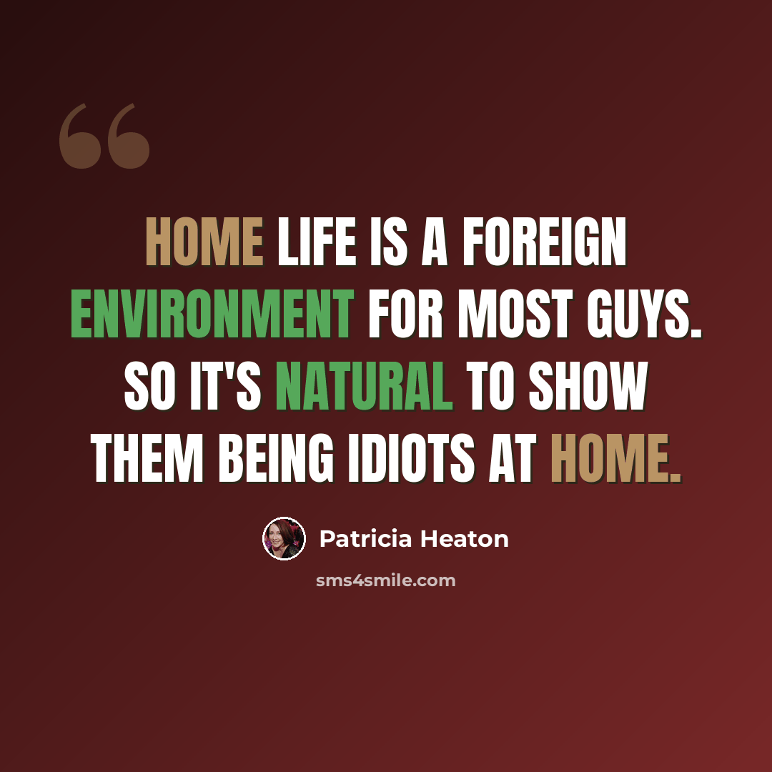 “Home life is a foreign environment for most guys. So it's natural to show them being idiots at home.” quote by Patricia Heaton
