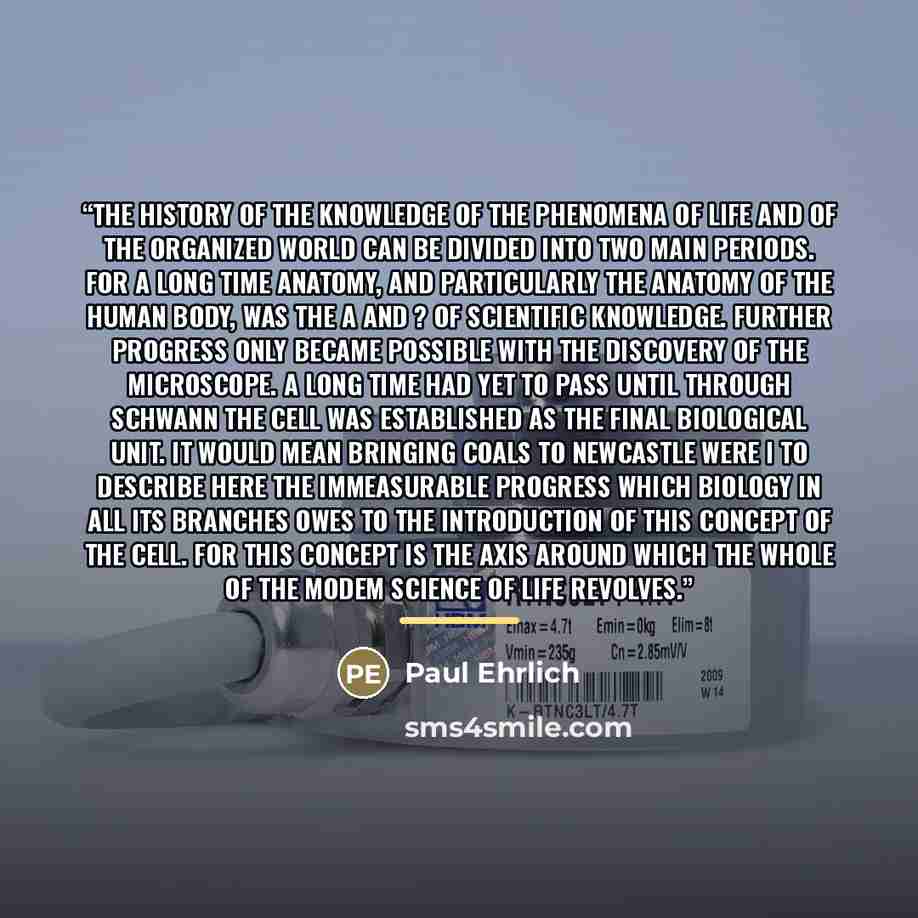 “The history of the knowledge of the phenomena of life and of the organized world can be divided into two main periods. For a long time anatomy, and particularly the anatomy of the human body, was the a and ? of scientific knowledge. Further progress only became possible with the discovery of the…” quote by Paul Ehrlich